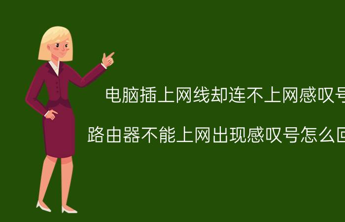 电脑插上网线却连不上网感叹号 路由器不能上网出现感叹号怎么回事？